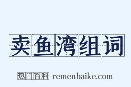 卖鱼湾组词是什么意思的图片